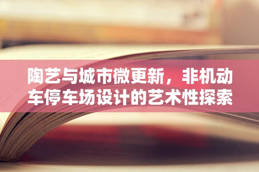 陶艺与城市微更新，非机动车停车场设计的艺术性探索