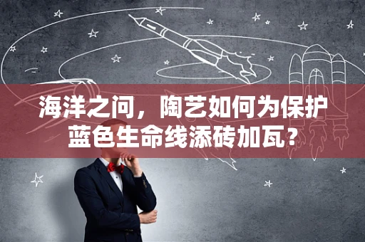 海洋之问，陶艺如何为保护蓝色生命线添砖加瓦？