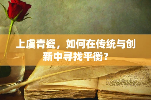 上虞青瓷，如何在传统与创新中寻找平衡？