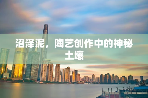 沼泽泥，陶艺创作中的神秘土壤