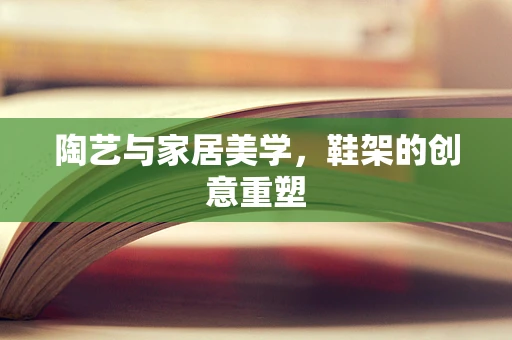 陶艺与家居美学，鞋架的创意重塑