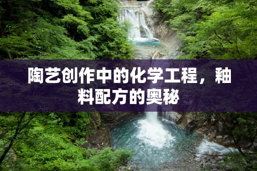 陶艺创作中的化学工程，釉料配方的奥秘