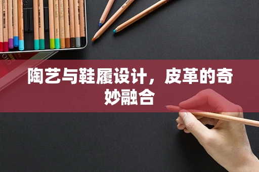 陶艺与鞋履设计，皮革的奇妙融合