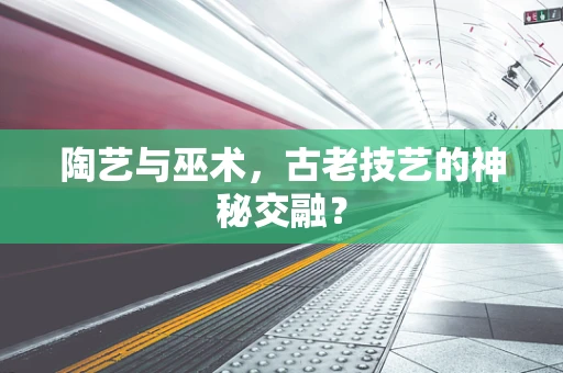 陶艺与巫术，古老技艺的神秘交融？
