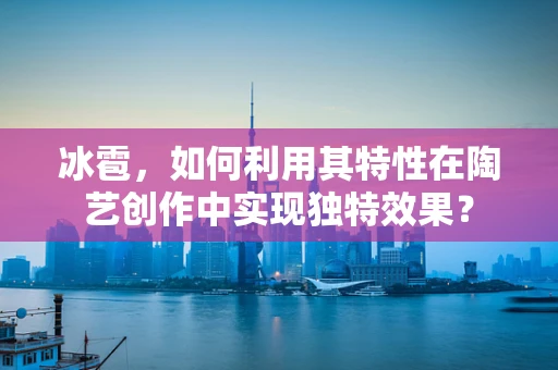 冰雹，如何利用其特性在陶艺创作中实现独特效果？