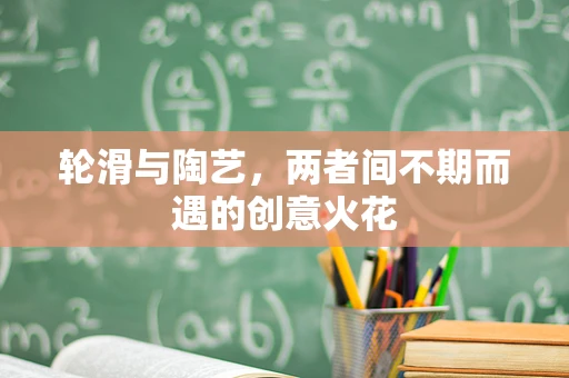 轮滑与陶艺，两者间不期而遇的创意火花