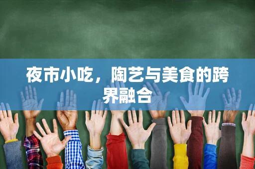 夜市小吃，陶艺与美食的跨界融合
