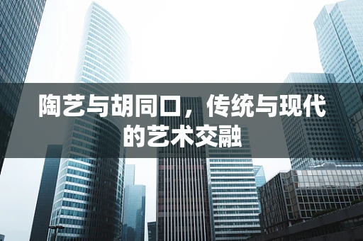 陶艺与胡同口，传统与现代的艺术交融