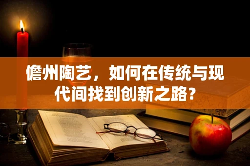 儋州陶艺，如何在传统与现代间找到创新之路？