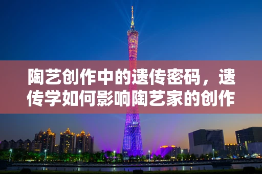 陶艺创作中的遗传密码，遗传学如何影响陶艺家的创作风格？
