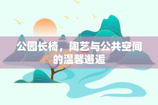 公园长椅，陶艺与公共空间的温馨邂逅