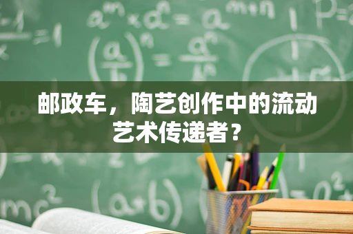 邮政车，陶艺创作中的流动艺术传递者？
