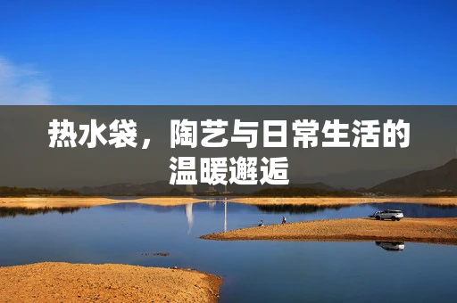热水袋，陶艺与日常生活的温暖邂逅