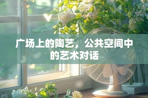 广场上的陶艺，公共空间中的艺术对话