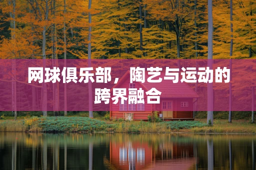 网球俱乐部，陶艺与运动的跨界融合