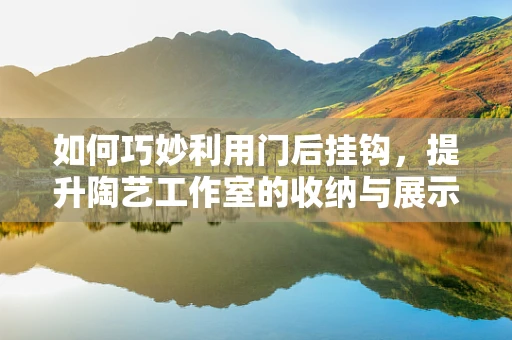 如何巧妙利用门后挂钩，提升陶艺工作室的收纳与展示效率？
