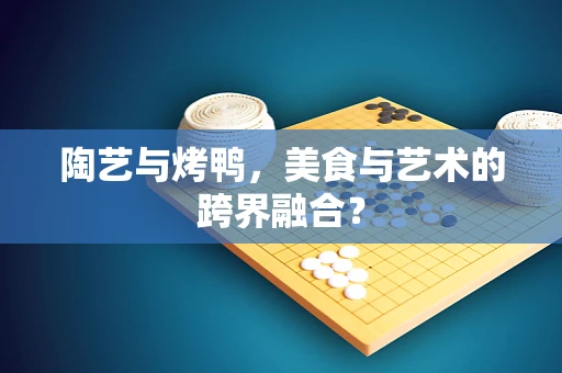 陶艺与烤鸭，美食与艺术的跨界融合？