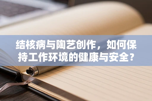 结核病与陶艺创作，如何保持工作环境的健康与安全？
