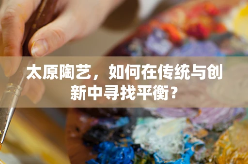 太原陶艺，如何在传统与创新中寻找平衡？