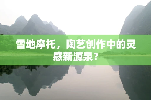 雪地摩托，陶艺创作中的灵感新源泉？