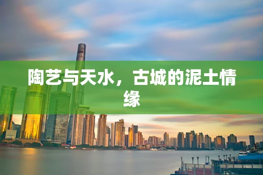 陶艺与天水，古城的泥土情缘