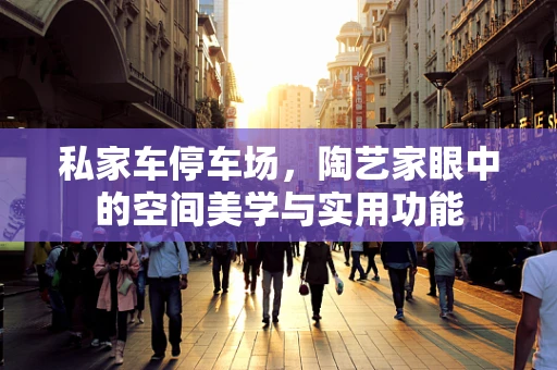 私家车停车场，陶艺家眼中的空间美学与实用功能