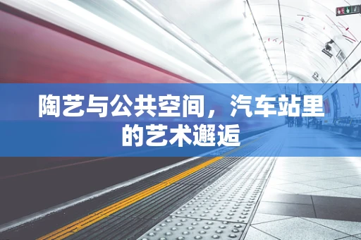 陶艺与公共空间，汽车站里的艺术邂逅
