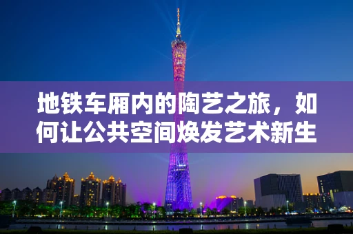 地铁车厢内的陶艺之旅，如何让公共空间焕发艺术新生命？