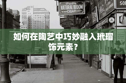 如何在陶艺中巧妙融入玳瑁饰元素？