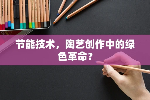 节能技术，陶艺创作中的绿色革命？