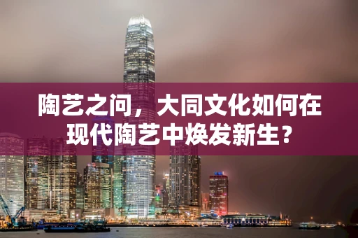 陶艺之问，大同文化如何在现代陶艺中焕发新生？