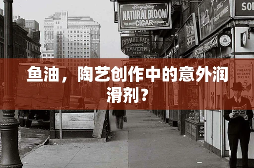 鱼油，陶艺创作中的意外润滑剂？