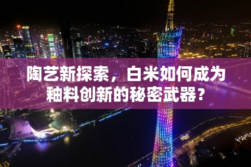 陶艺新探索，白米如何成为釉料创新的秘密武器？