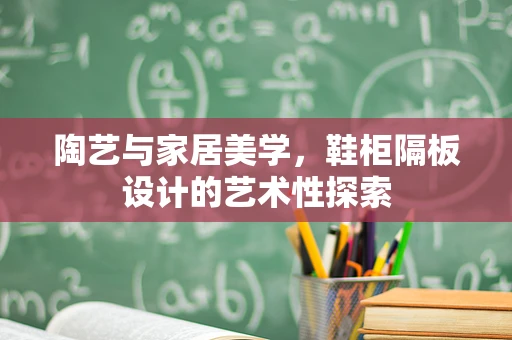 陶艺与家居美学，鞋柜隔板设计的艺术性探索