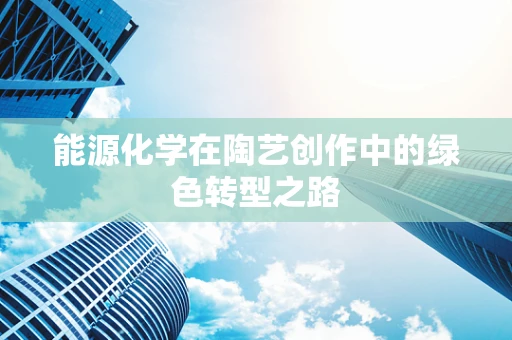 能源化学在陶艺创作中的绿色转型之路