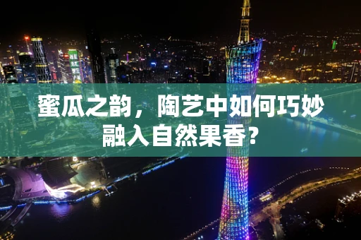 蜜瓜之韵，陶艺中如何巧妙融入自然果香？