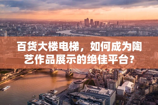 百货大楼电梯，如何成为陶艺作品展示的绝佳平台？