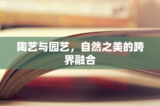 陶艺与园艺，自然之美的跨界融合