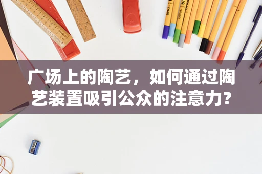 广场上的陶艺，如何通过陶艺装置吸引公众的注意力？