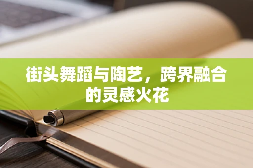 街头舞蹈与陶艺，跨界融合的灵感火花