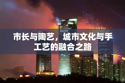 市长与陶艺，城市文化与手工艺的融合之路
