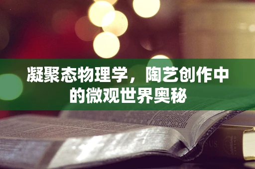凝聚态物理学，陶艺创作中的微观世界奥秘