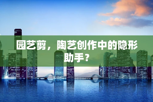 园艺剪，陶艺创作中的隐形助手？