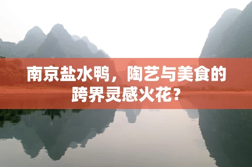 南京盐水鸭，陶艺与美食的跨界灵感火花？