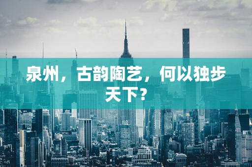 泉州，古韵陶艺，何以独步天下？