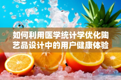 如何利用医学统计学优化陶艺品设计中的用户健康体验？