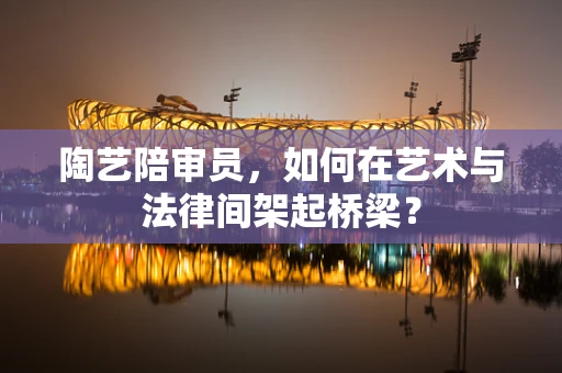 陶艺陪审员，如何在艺术与法律间架起桥梁？