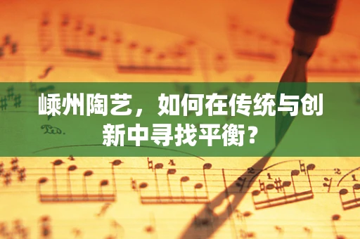 嵊州陶艺，如何在传统与创新中寻找平衡？