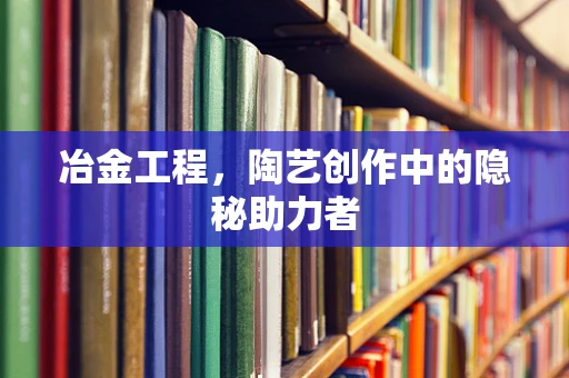 冶金工程，陶艺创作中的隐秘助力者
