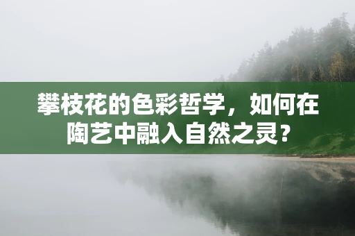 攀枝花的色彩哲学，如何在陶艺中融入自然之灵？